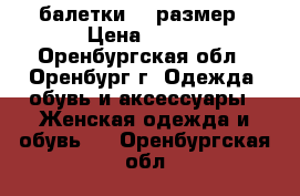 балетки 38 размер › Цена ­ 400 - Оренбургская обл., Оренбург г. Одежда, обувь и аксессуары » Женская одежда и обувь   . Оренбургская обл.